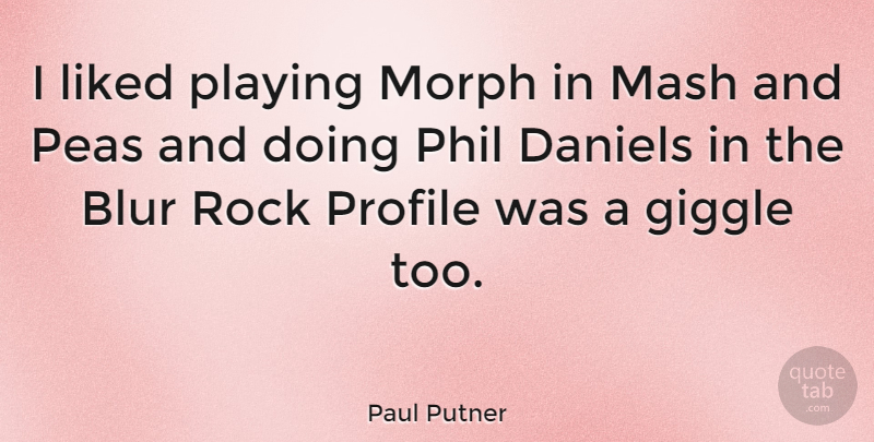 Paul Putner Quote About Rocks, Profile, Peas: I Liked Playing Morph In...