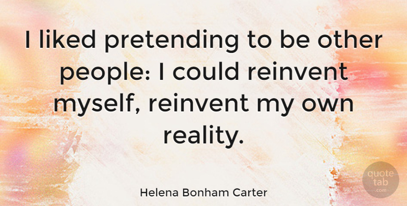 Helena Bonham Carter Quote About Reality, People, Pretending: I Liked Pretending To Be...