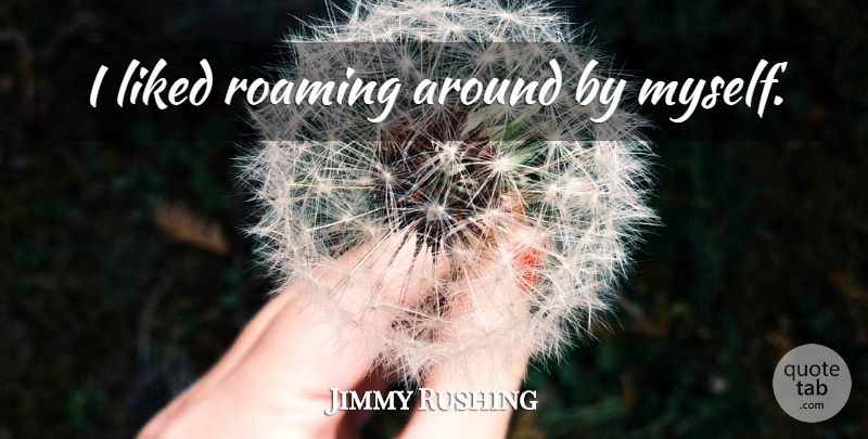 Jimmy Rushing Quote About Roaming Around, Roaming: I Liked Roaming Around By...