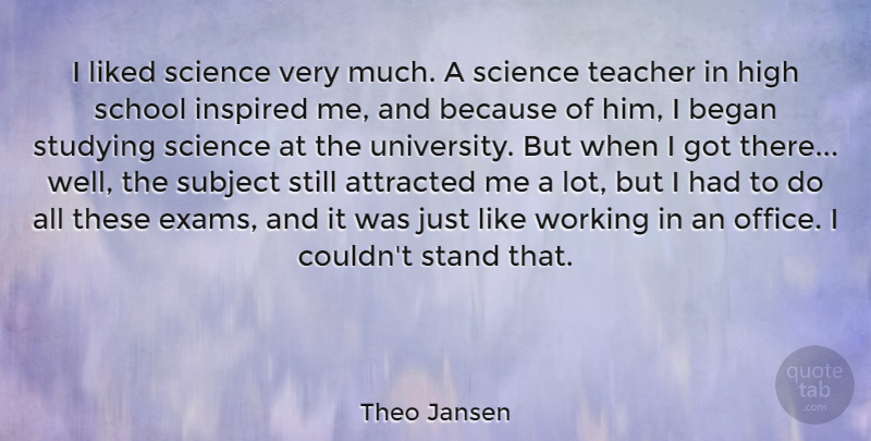 Theo Jansen Quote About Attracted, Began, High, Inspired, Liked: I Liked Science Very Much...