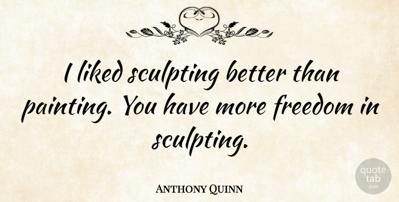 Anthony Quinn Quote About Painting, Sculpting: I Liked Sculpting Better Than...