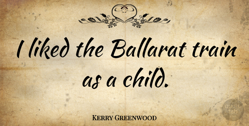 Kerry Greenwood Quote About undefined: I Liked The Ballarat Train...