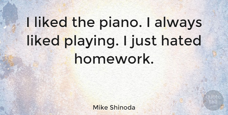 Mike Shinoda Quote About Piano, Homework, Hated: I Liked The Piano I...