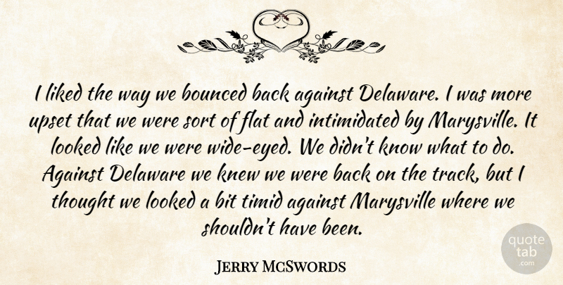 Jerry McSwords Quote About Against, Bit, Delaware, Flat, Knew: I Liked The Way We...