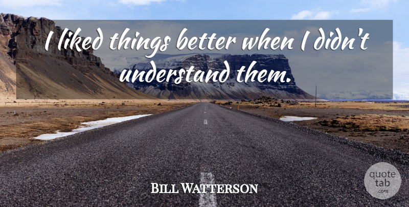 Bill Watterson Quote About undefined: I Liked Things Better When...