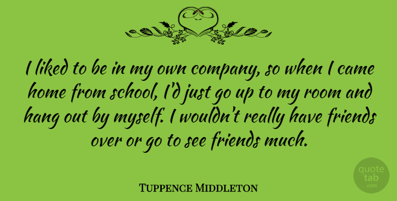 Tuppence Middleton Quote About Came, Hang, Home, Liked: I Liked To Be In...