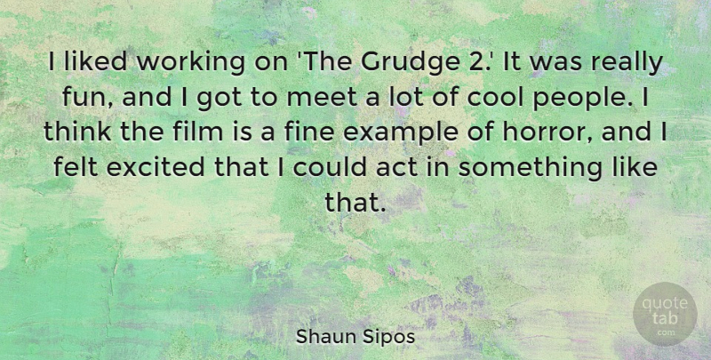 Shaun Sipos Quote About Cool, Example, Excited, Felt, Fine: I Liked Working On The...