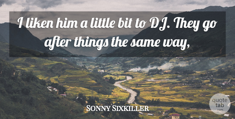 Sonny Sixkiller Quote About Bit: I Liken Him A Little...