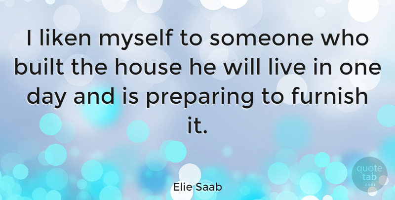 Elie Saab Quote About House, One Day, Preparing: I Liken Myself To Someone...