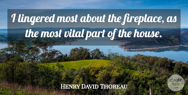 Henry David Thoreau Quote About House, Fireplaces: I Lingered Most About The...