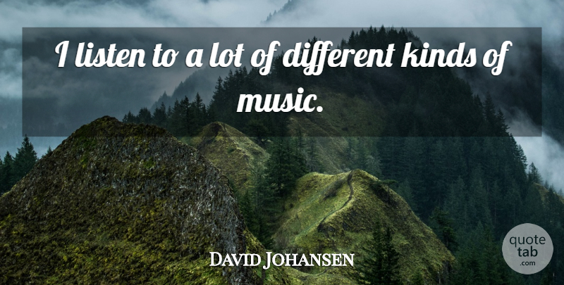 David Johansen Quote About Different, Kind, Different Kinds Of Music: I Listen To A Lot...