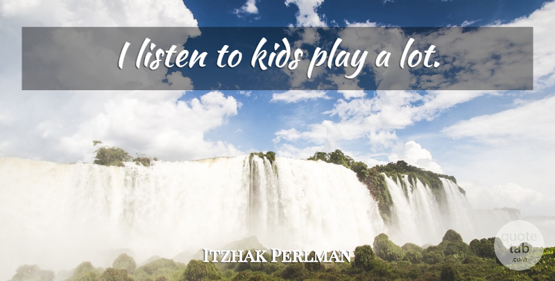 Itzhak Perlman Quote About Kids, Play: I Listen To Kids Play...
