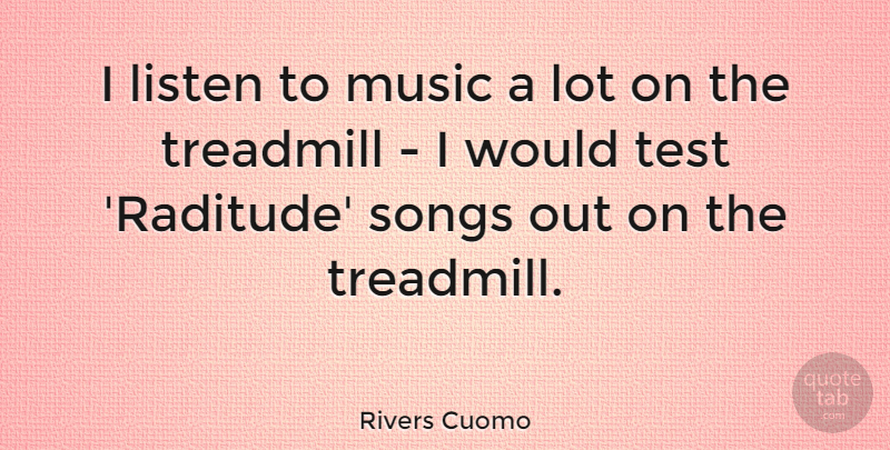 Rivers Cuomo Quote About Music, Songs, Treadmill: I Listen To Music A...