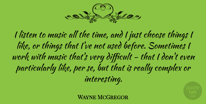Wayne McGregor Quote About Interesting, Sometimes, Used: I Listen To Music All...