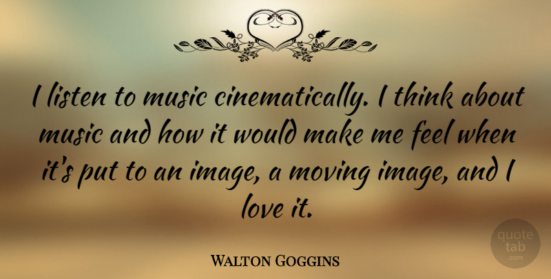 Walton Goggins Quote About Moving, Thinking, Listening To Music: I Listen To Music Cinematically...