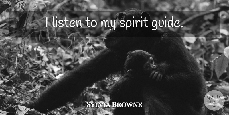 Sylvia Browne Quote About Spirit, Guides: I Listen To My Spirit...