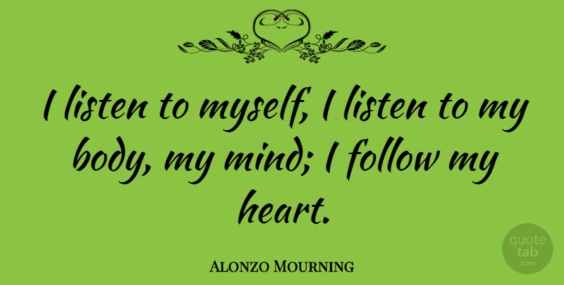 Alonzo Mourning Quote About Heart, Mind, Body: I Listen To Myself I...