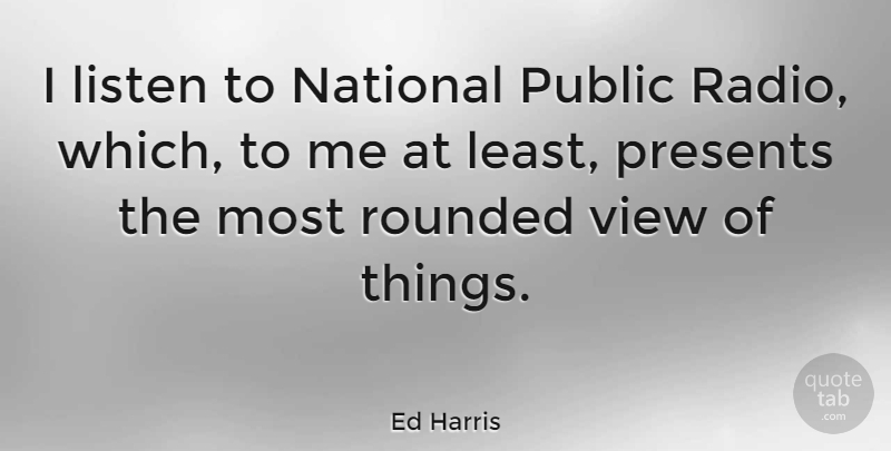 Ed Harris Quote About Views, Radio, Public Radio: I Listen To National Public...