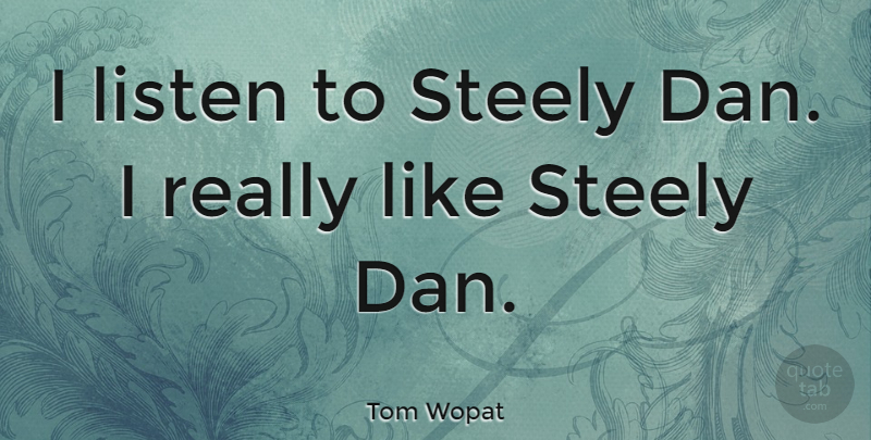 Tom Wopat Quote About undefined: I Listen To Steely Dan...