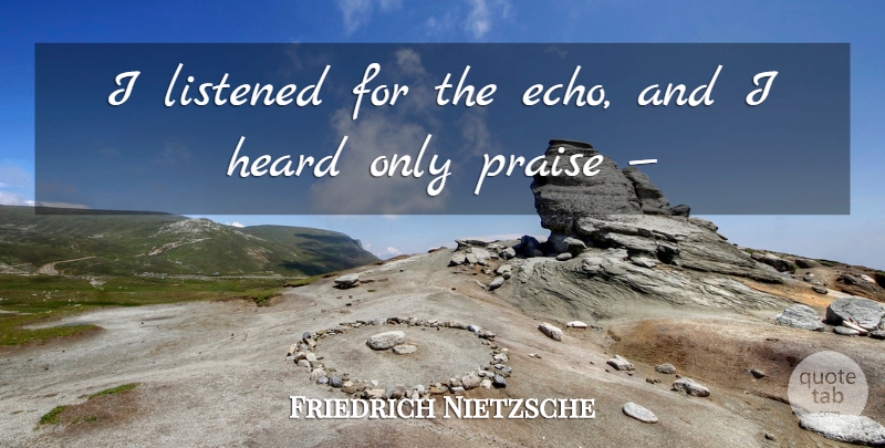 Friedrich Nietzsche Quote About Echoes, Praise, Heard: I Listened For The Echo...