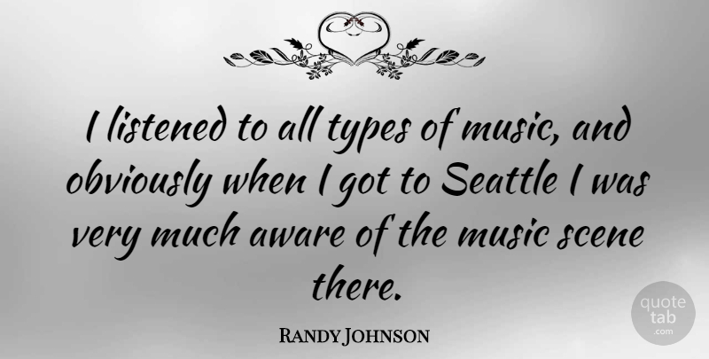 Randy Johnson Quote About Scene, Type, Seattle: I Listened To All Types...