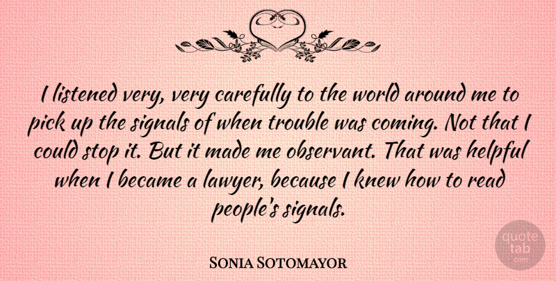 Sonia Sotomayor Quote About People, World, Helpful: I Listened Very Very Carefully...