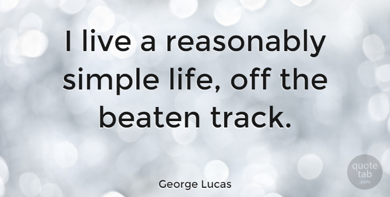 George Lucas Quote About Simple, Track, Simple Life: I Live A Reasonably Simple...