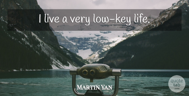Martin Yan Quote About Life, Keys, Lows: I Live A Very Low...