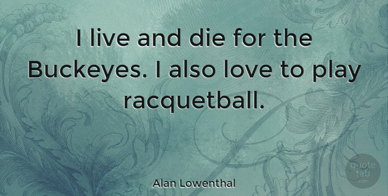 Alan Lowenthal Quote About Play, Racquetball, Dies: I Live And Die For...
