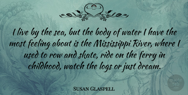 Susan Glaspell Quote About Body, Feeling, Ride, Row, Watch: I Live By The Sea...