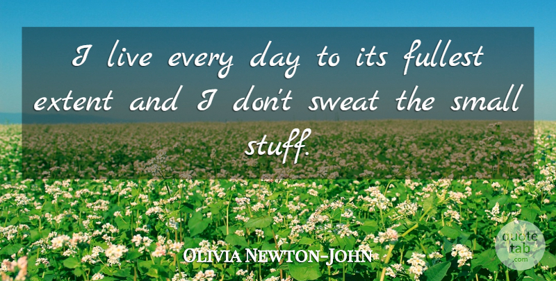 Olivia Newton-John Quote About Sweat, Stuff, Live Every Day: I Live Every Day To...