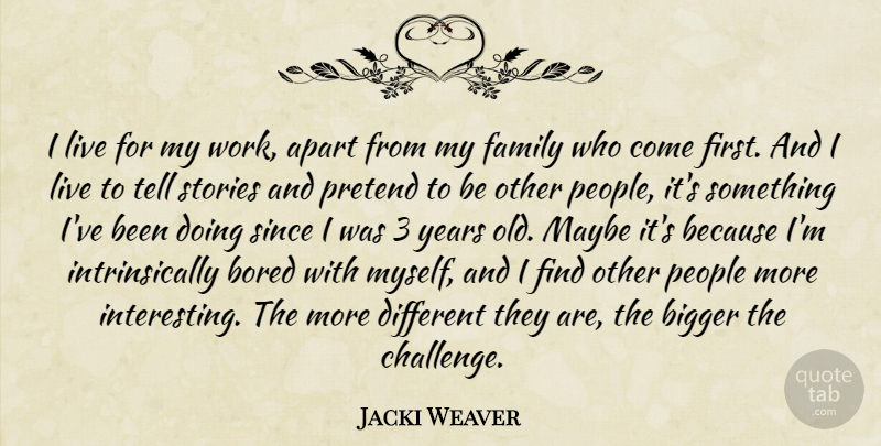 Jacki Weaver Quote About Apart, Bigger, Bored, Family, Maybe: I Live For My Work...