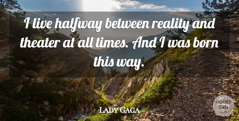 Lady Gaga Quote About Reality, Way, Born: I Live Halfway Between Reality...
