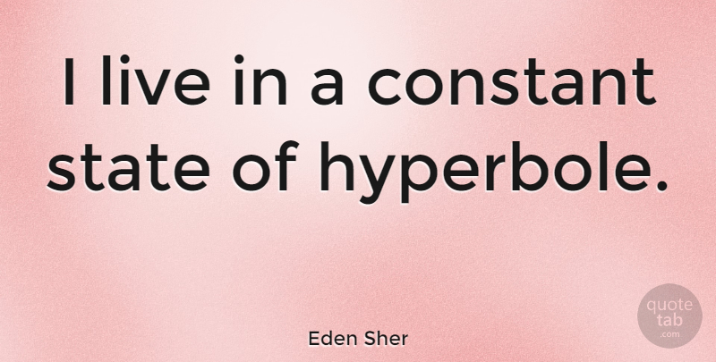 Eden Sher Quote About States, Hyperbole, Constant: I Live In A Constant...