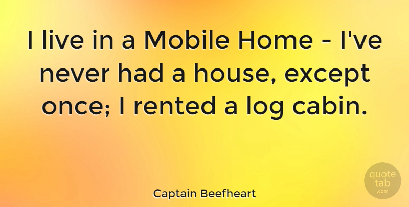 Captain Beefheart Quote About American Artist, Except, Home, Log, Mobile: I Live In A Mobile...