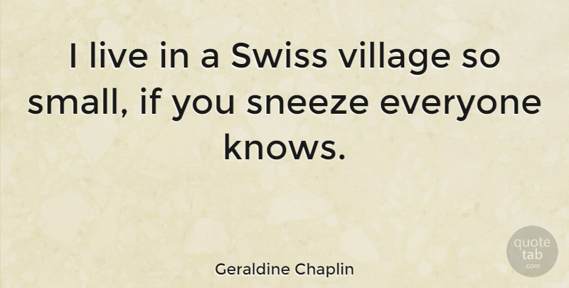 Geraldine Chaplin Quote About Village, Swiss, Ifs: I Live In A Swiss...