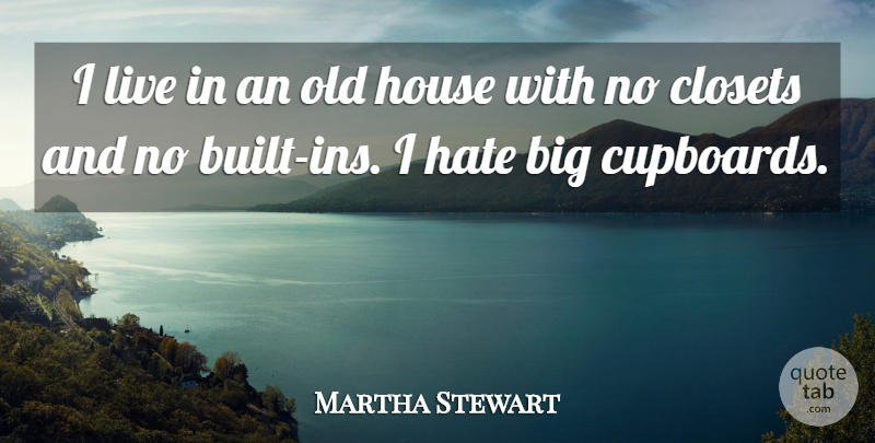 Martha Stewart Quote About Hate, House, Bigs: I Live In An Old...