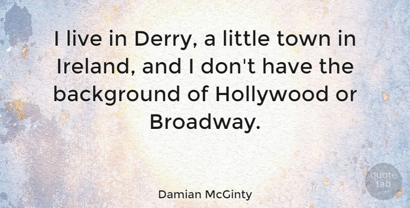 Damian McGinty Quote About Broadway, Littles, Towns: I Live In Derry A...