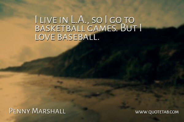 Penny Marshall Quote About Baseball, Love: I Live In L A...