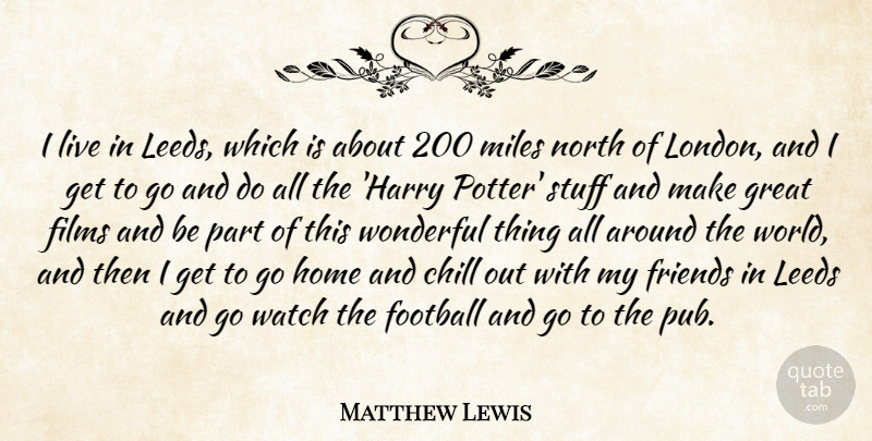 Matthew Lewis Quote About Chill, Films, Great, Home, Leeds: I Live In Leeds Which...