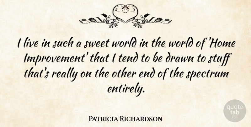 Patricia Richardson Quote About Drawn, Home, Spectrum, Tend: I Live In Such A...