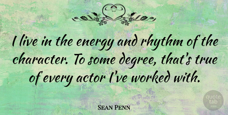 Sean Penn Quote About Energy, Rhythm, True, Worked: I Live In The Energy...