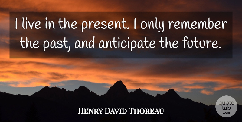 Henry David Thoreau Quote About Past, Anticipation, Remember: I Live In The Present...