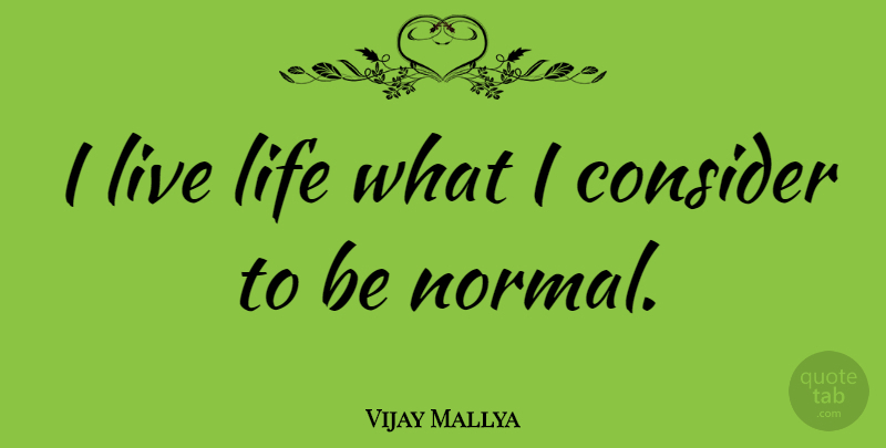 Vijay Mallya Quote About Life, Live Life, Normal: I Live Life What I...