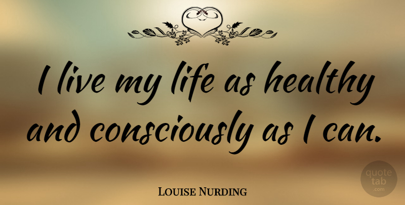 Louise Nurding Quote About Life: I Live My Life As...