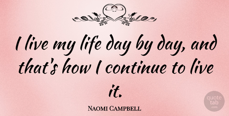 Naomi Campbell Quote About Living My Life, I Live My Life: I Live My Life Day...