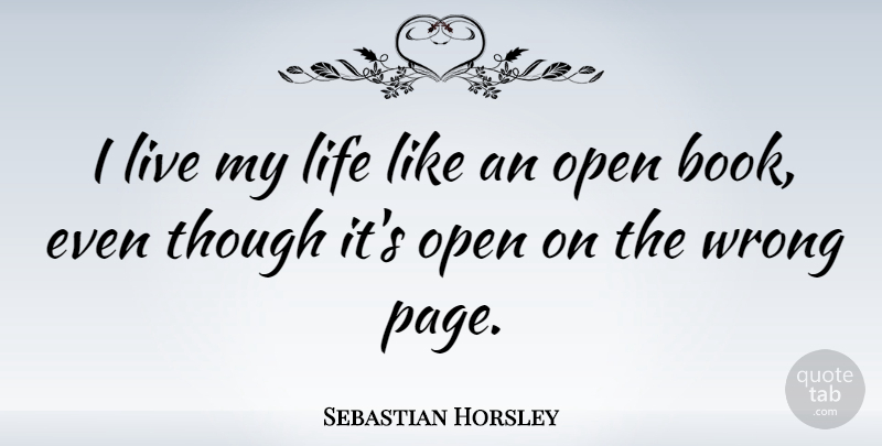 Sebastian Horsley Quote About Life, Open, Though, Wrong: I Live My Life Like...