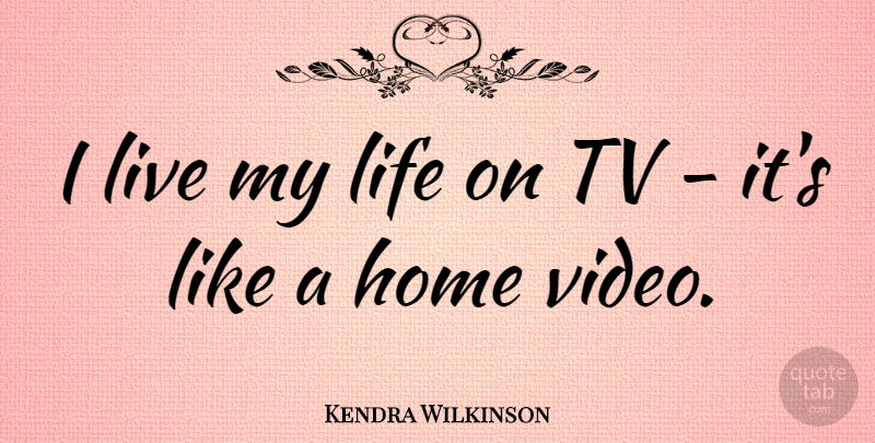 Kendra Wilkinson Quote About Home, Life, Tv: I Live My Life On...