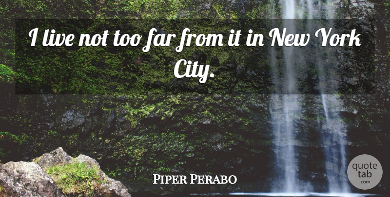 Piper Perabo Quote About undefined: I Live Not Too Far...