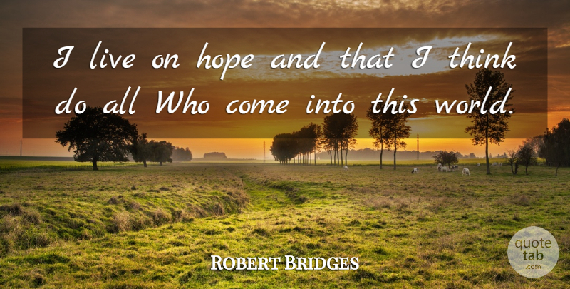 Robert Bridges Quote About English Poet, Hope: I Live On Hope And...
